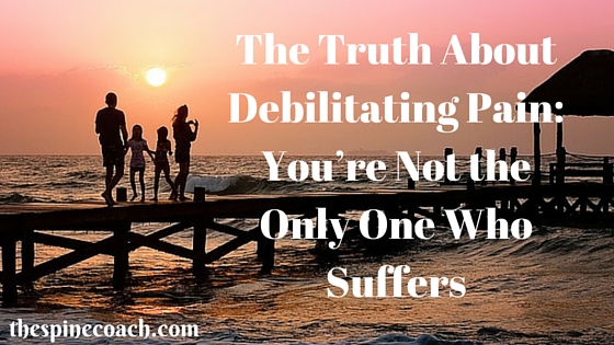 The Truth About Debilitating Pain- You’re Not the Only One Who Suffers